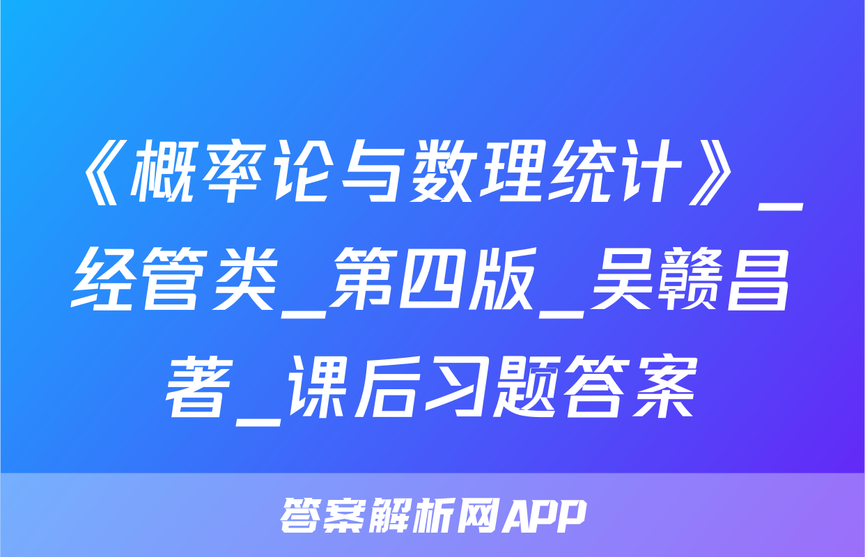 《概率论与数理统计》_经管类_第四版_吴赣昌著_课后习题答案