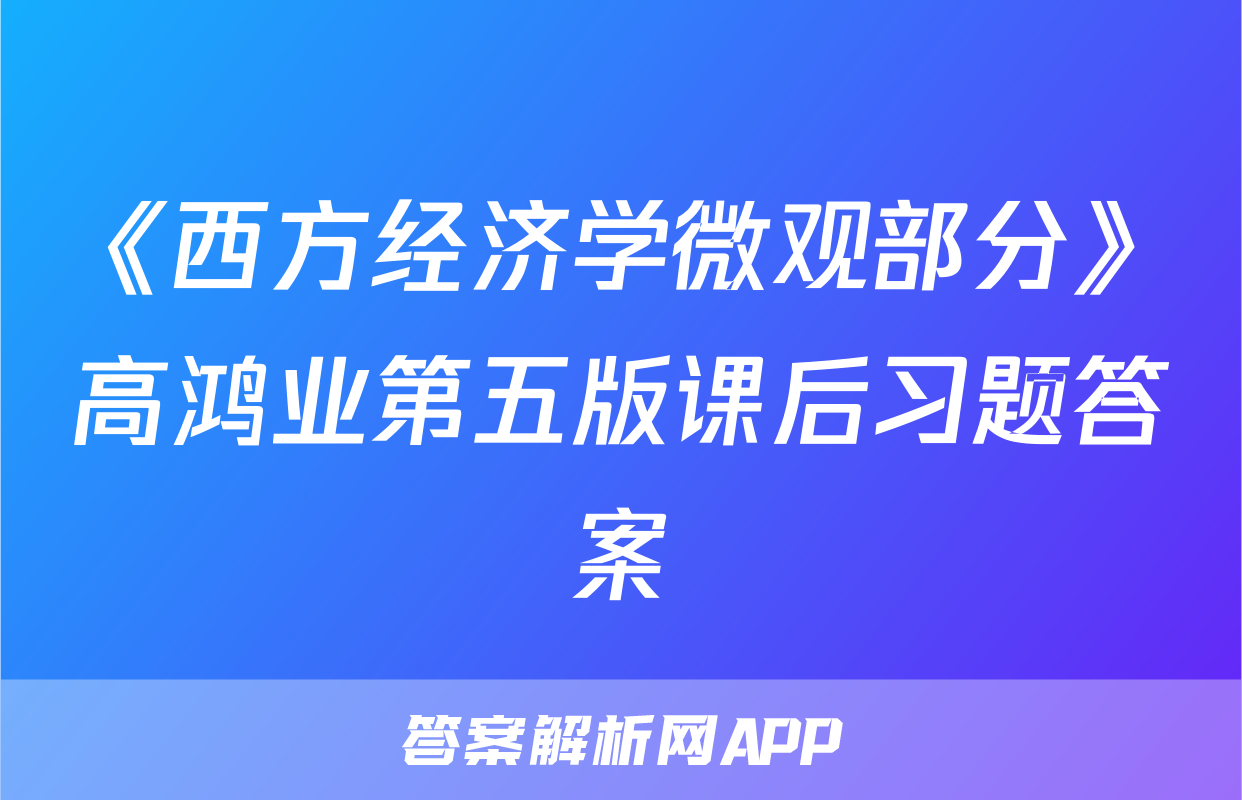 《西方经济学微观部分》高鸿业第五版课后习题答案