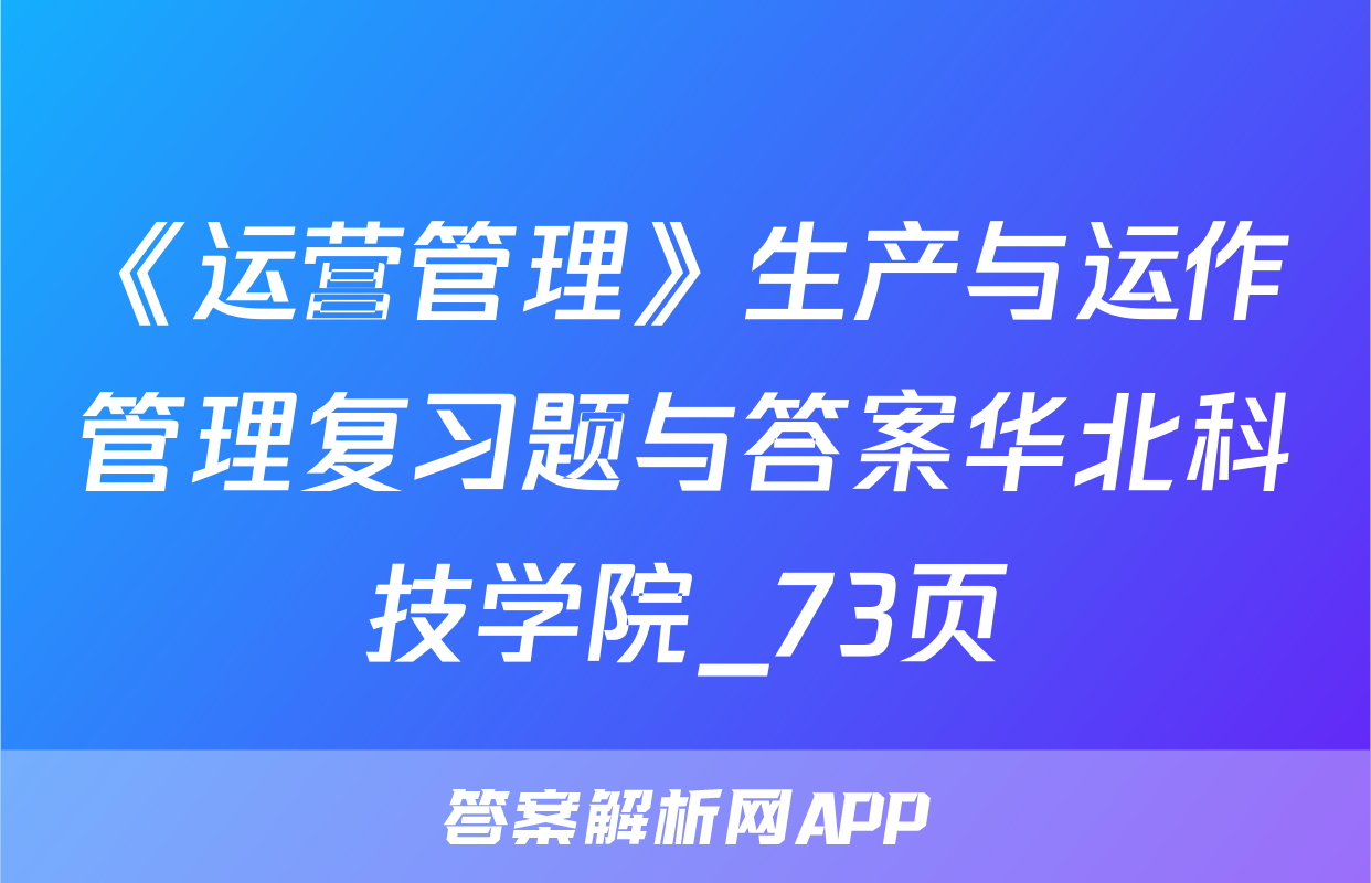 《运营管理》生产与运作管理复习题与答案华北科技学院_73页
