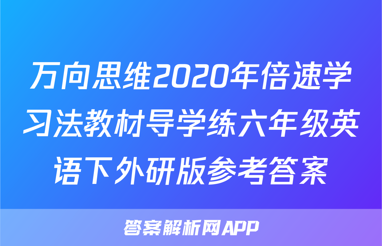 万向思维2020年倍速学习法教材导学练六年级英语下外研版参考答案
