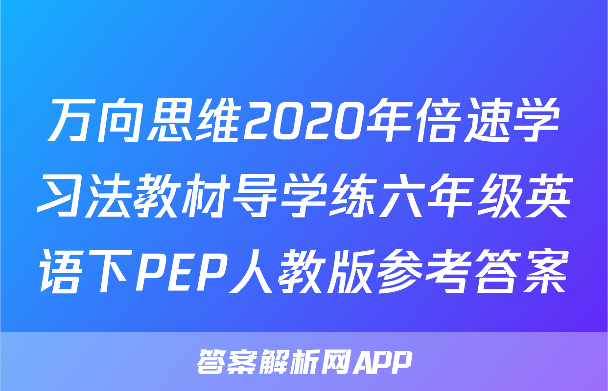 万向思维2020年倍速学习法教材导学练六年级英语下PEP人教版参考答案