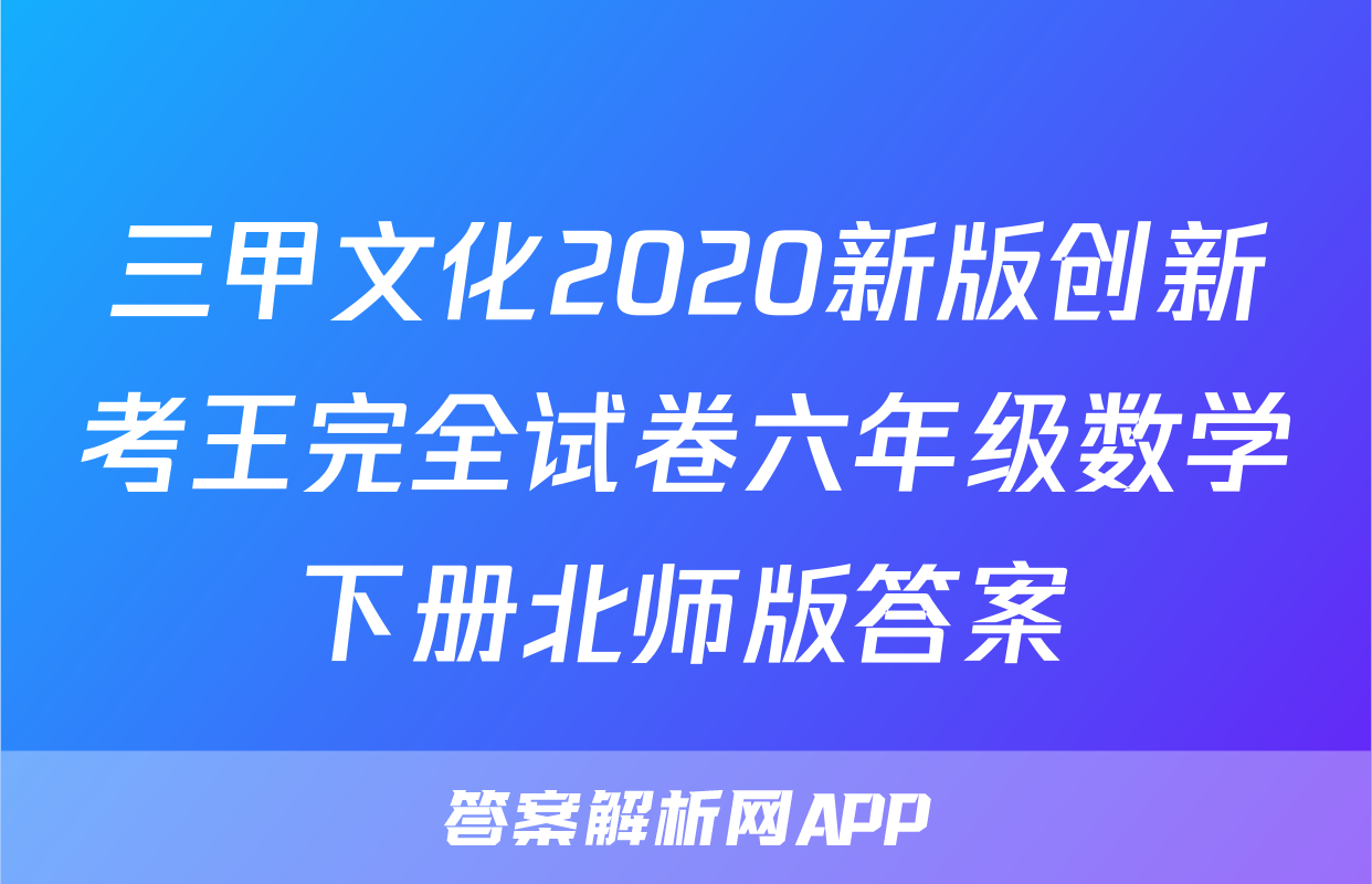 三甲文化2020新版创新考王完全试卷六年级数学下册北师版答案