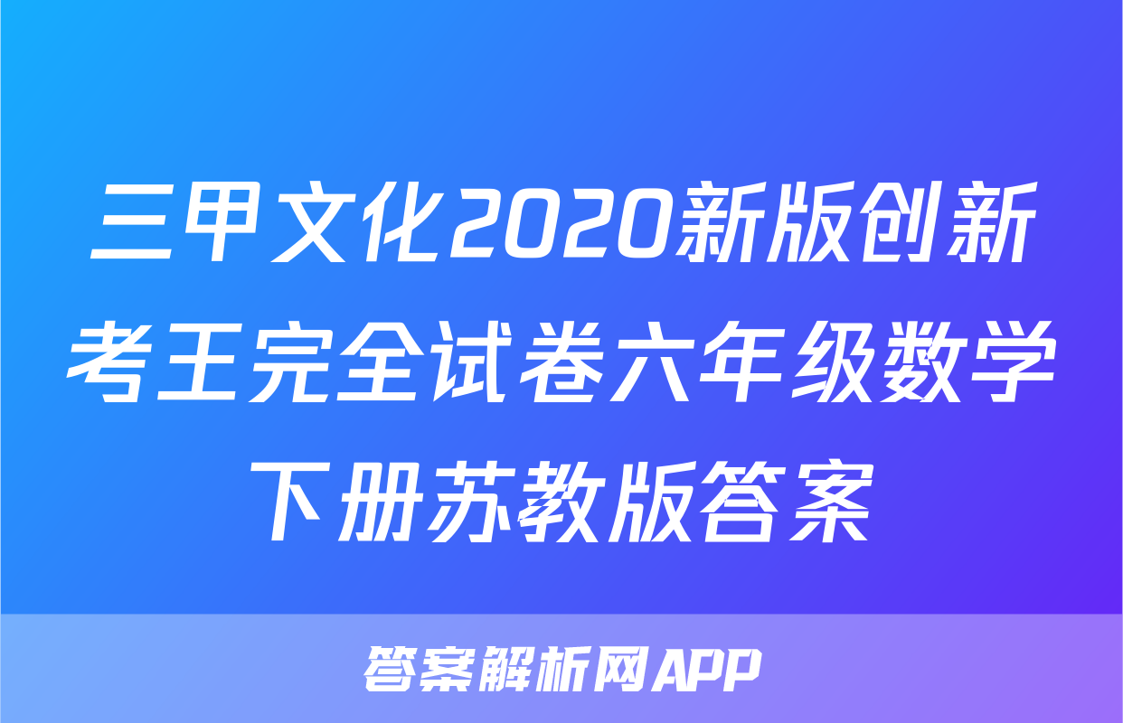 三甲文化2020新版创新考王完全试卷六年级数学下册苏教版答案