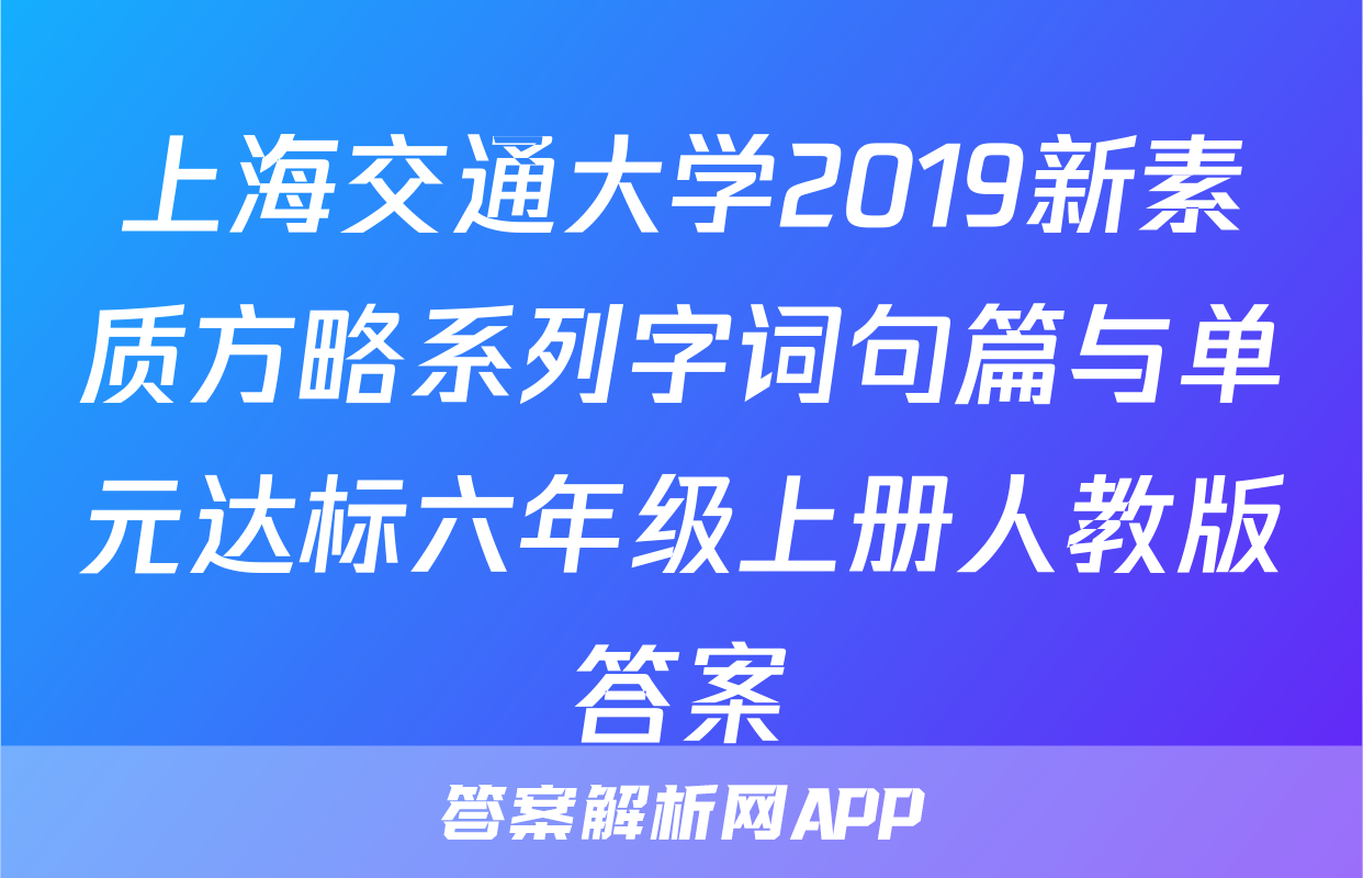 上海交通大学2019新素质方略系列字词句篇与单元达标六年级上册人教版答案