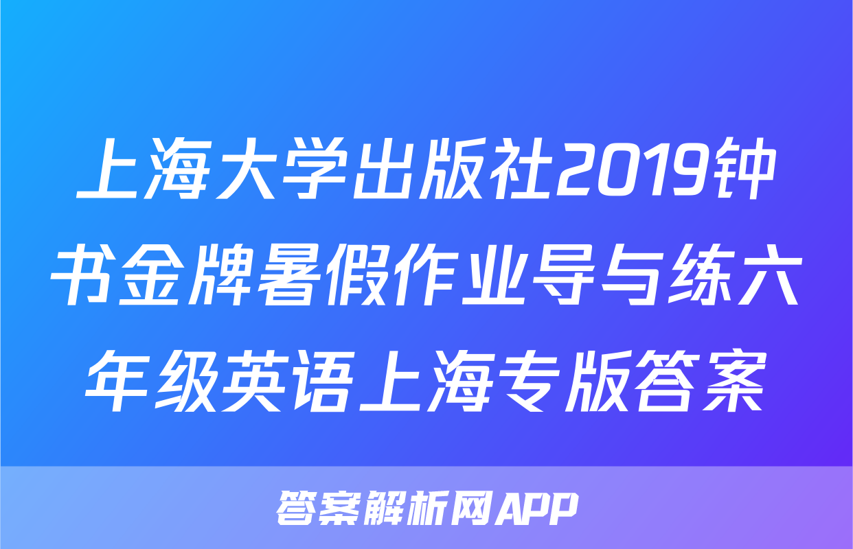 上海大学出版社2019钟书金牌暑假作业导与练六年级英语上海专版答案