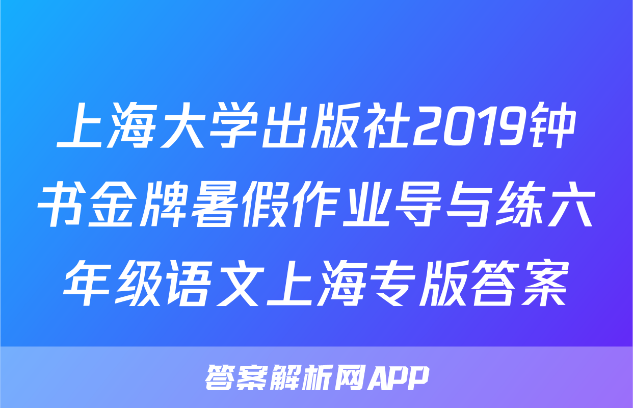 上海大学出版社2019钟书金牌暑假作业导与练六年级语文上海专版答案