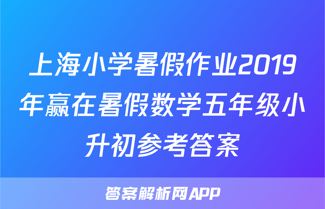 上海小学暑假作业2019年赢在暑假数学五年级小升初参考答案