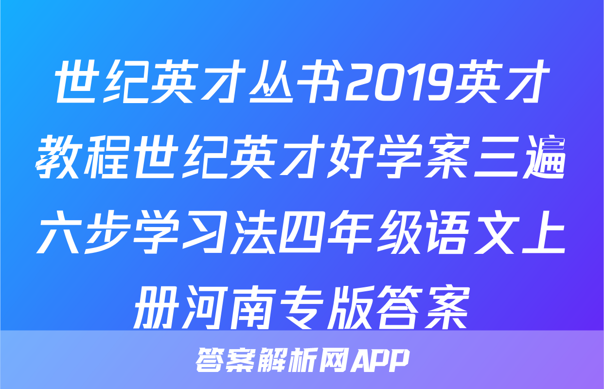 世纪英才丛书2019英才教程世纪英才好学案三遍六步学习法四年级语文上册河南专版答案