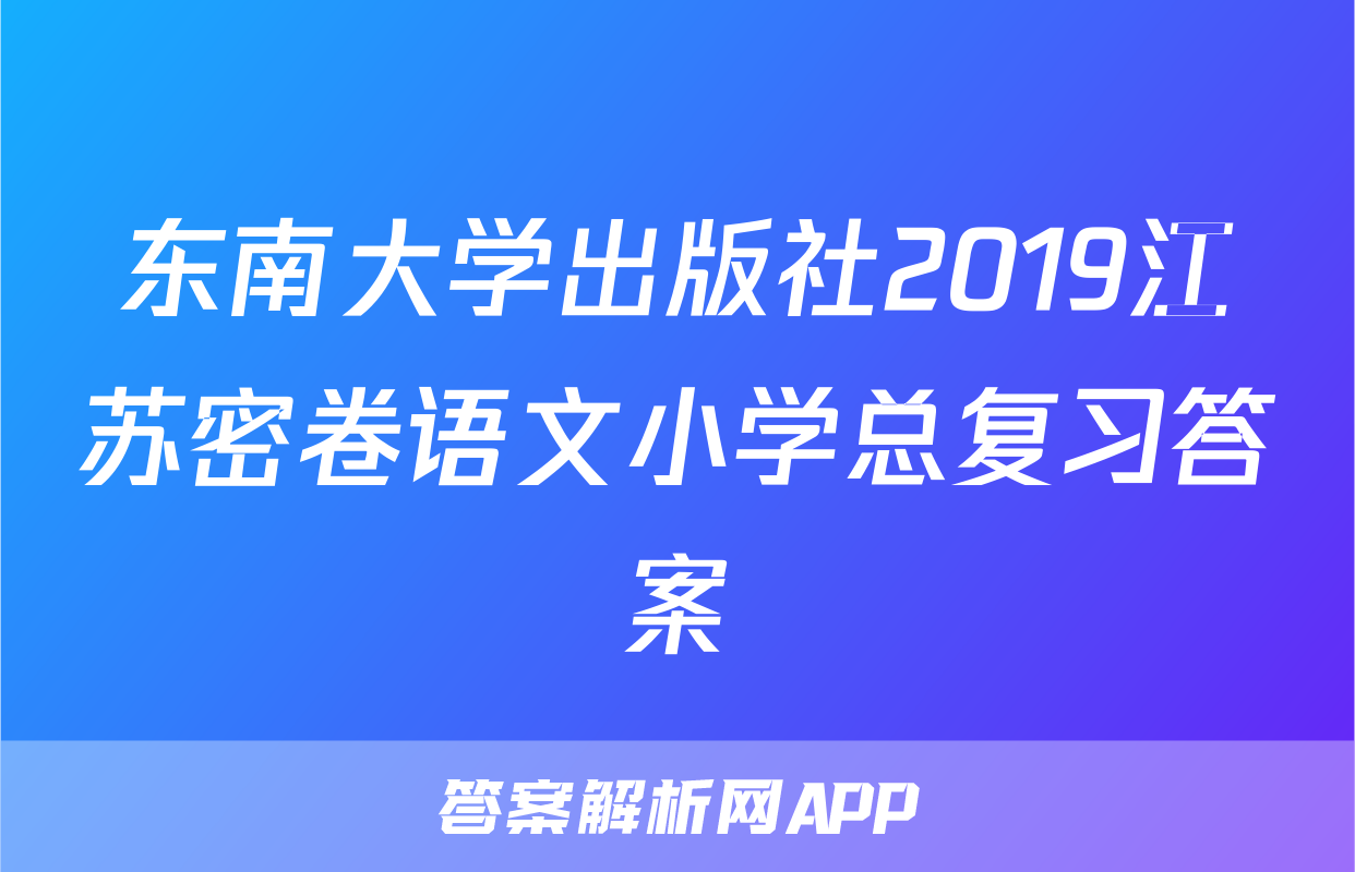 东南大学出版社2019江苏密卷语文小学总复习答案