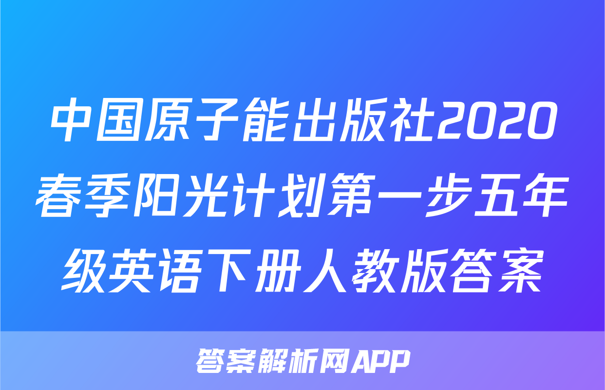 中国原子能出版社2020春季阳光计划第一步五年级英语下册人教版答案