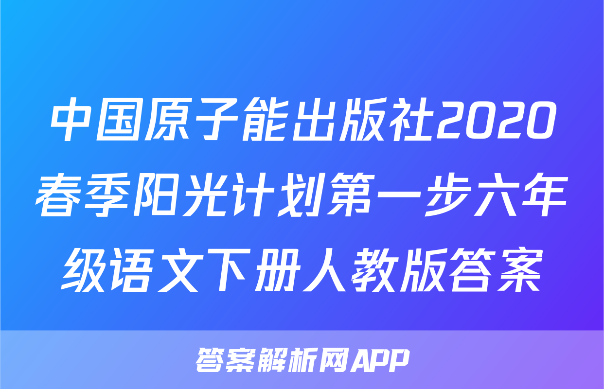中国原子能出版社2020春季阳光计划第一步六年级语文下册人教版答案