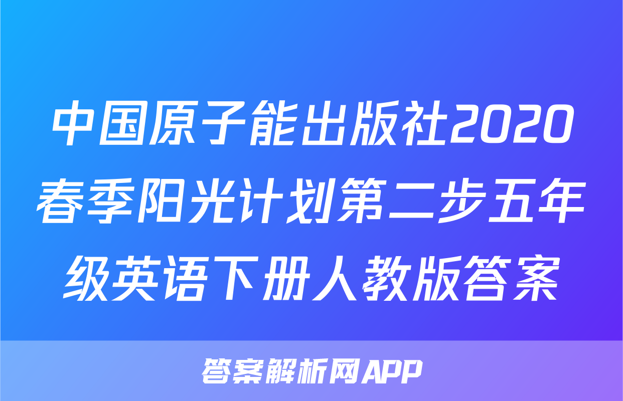 中国原子能出版社2020春季阳光计划第二步五年级英语下册人教版答案