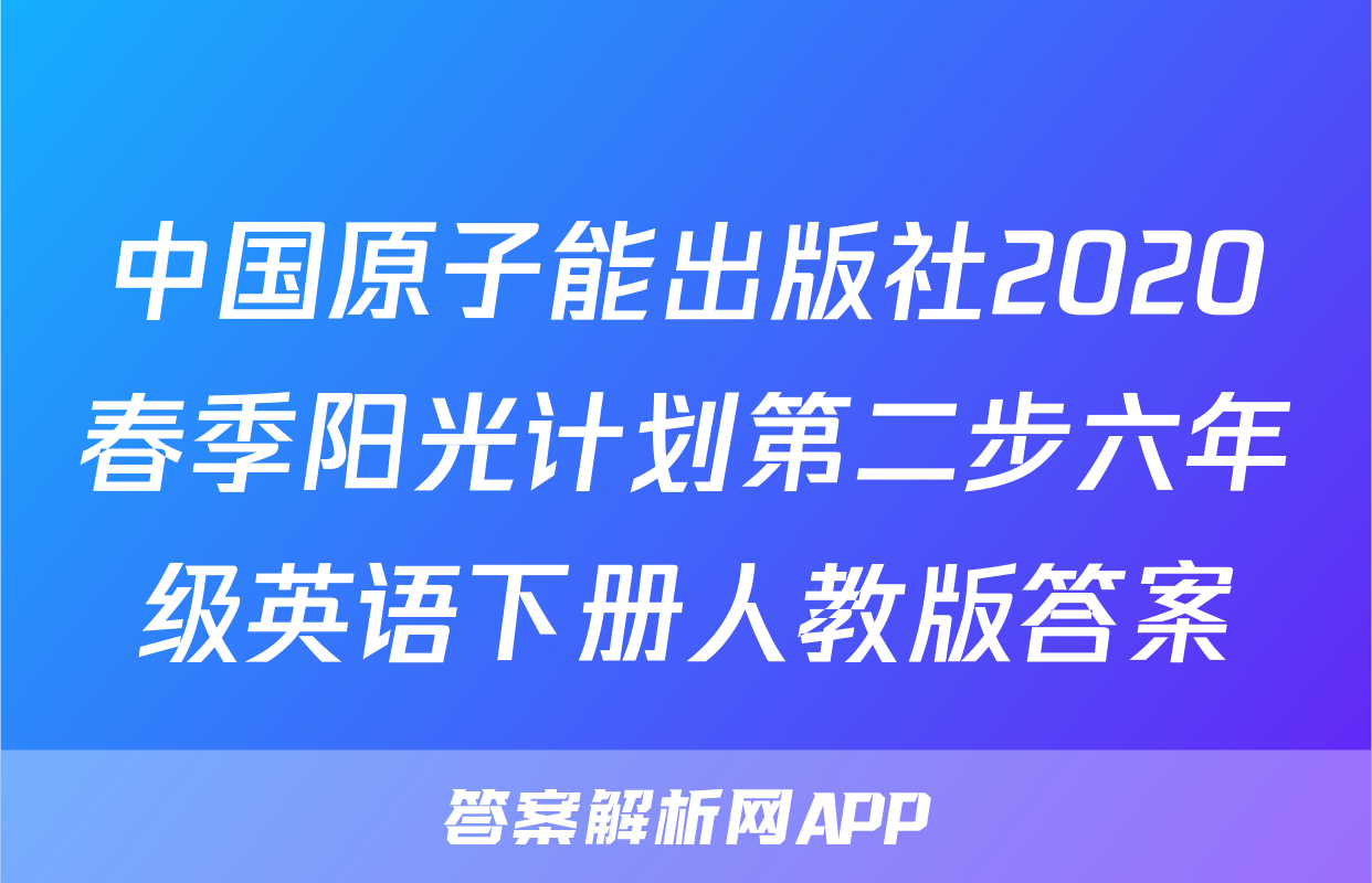 中国原子能出版社2020春季阳光计划第二步六年级英语下册人教版答案
