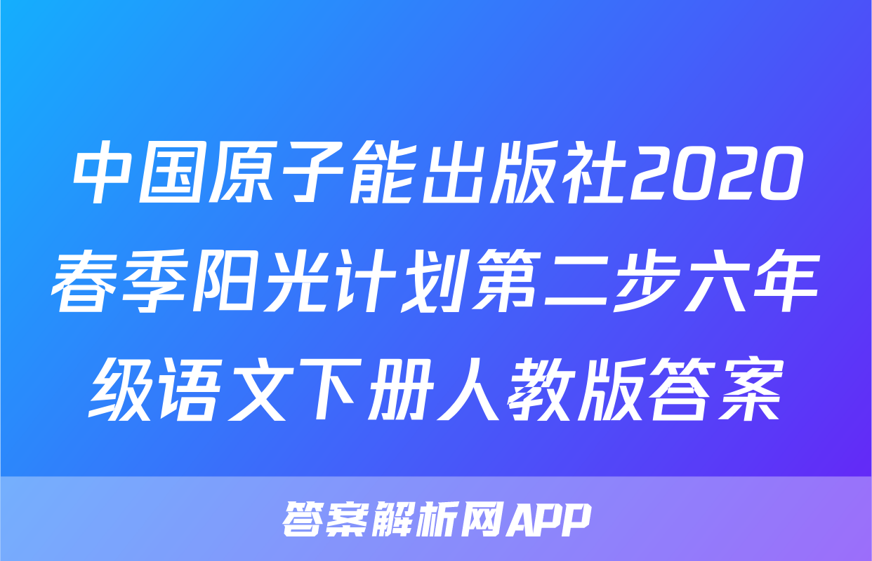 中国原子能出版社2020春季阳光计划第二步六年级语文下册人教版答案