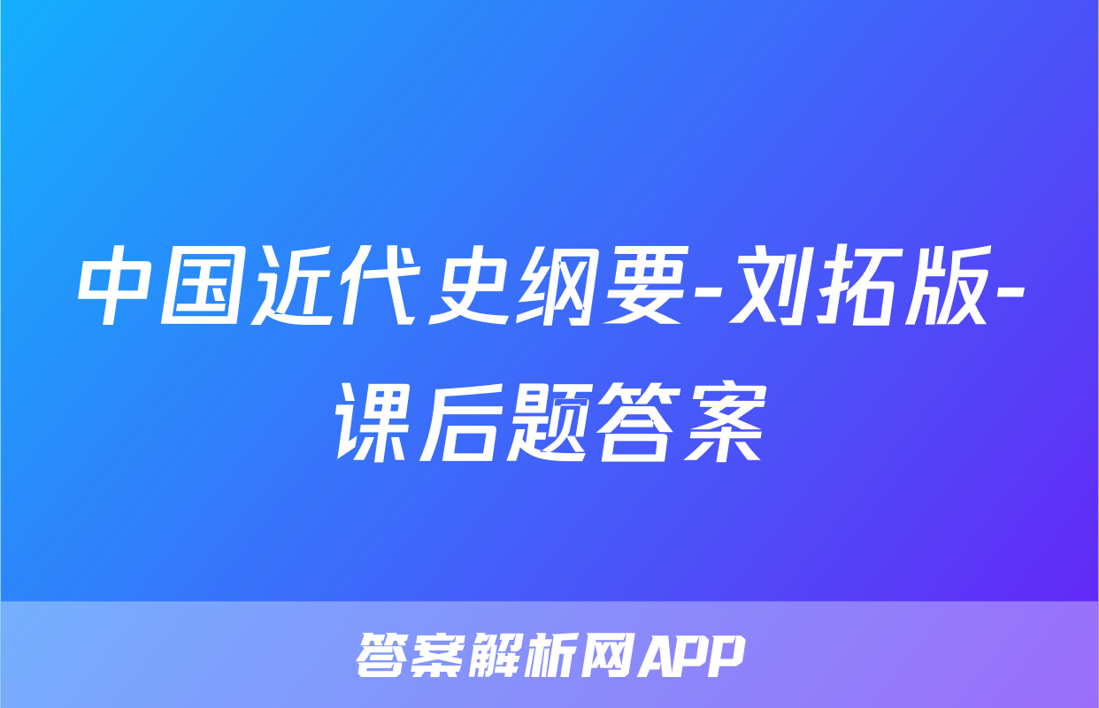 中国近代史纲要-刘拓版-课后题答案
