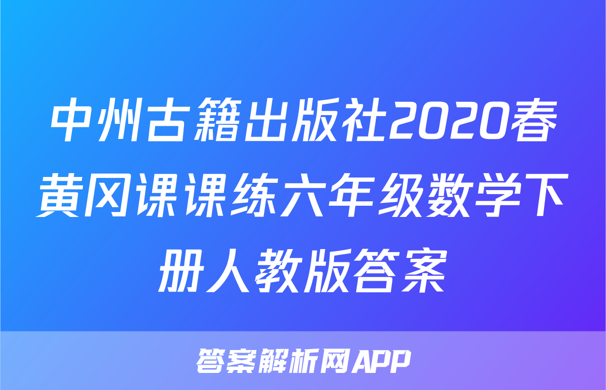 中州古籍出版社2020春黄冈课课练六年级数学下册人教版答案