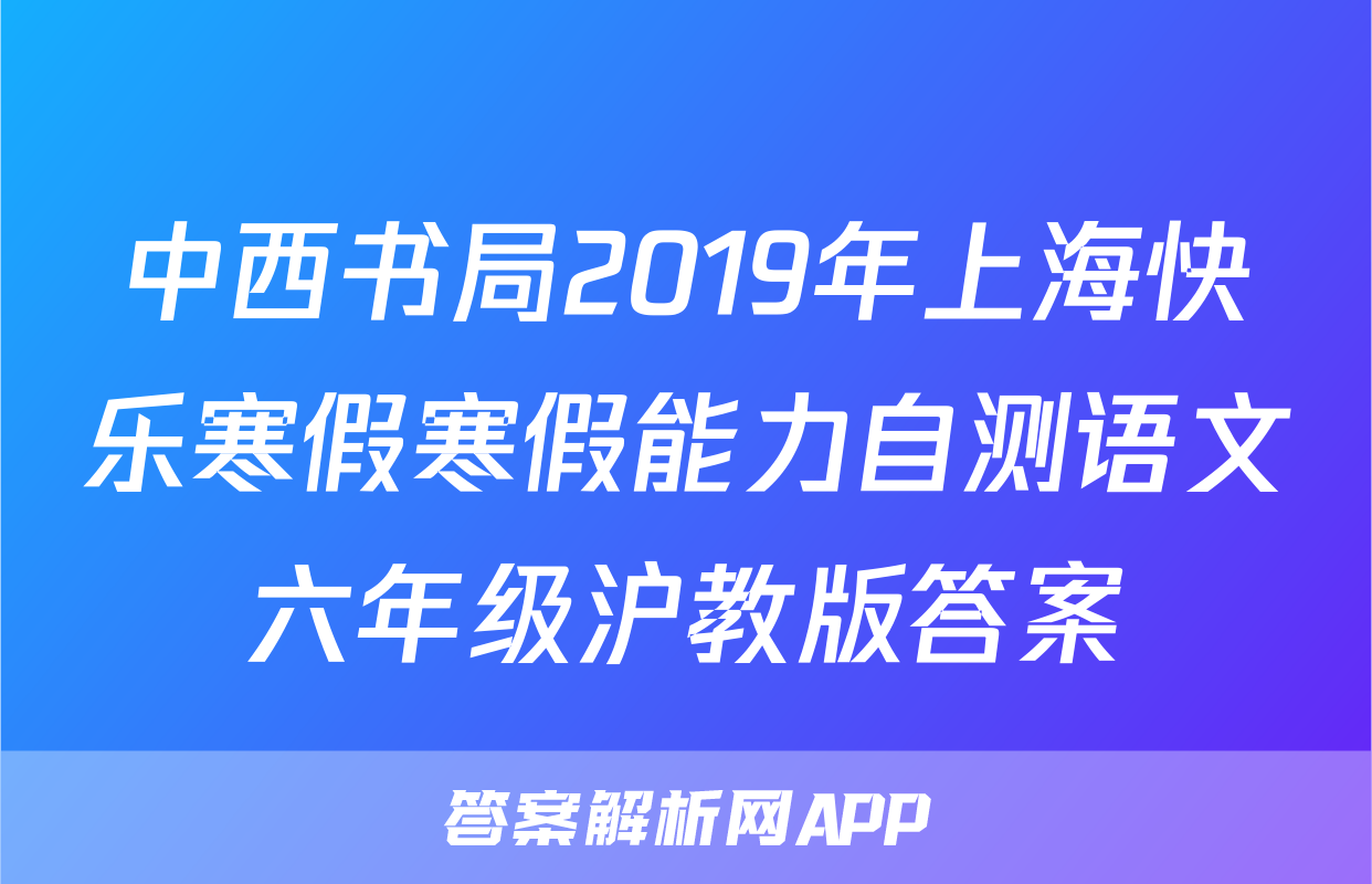 中西书局2019年上海快乐寒假寒假能力自测语文六年级沪教版答案