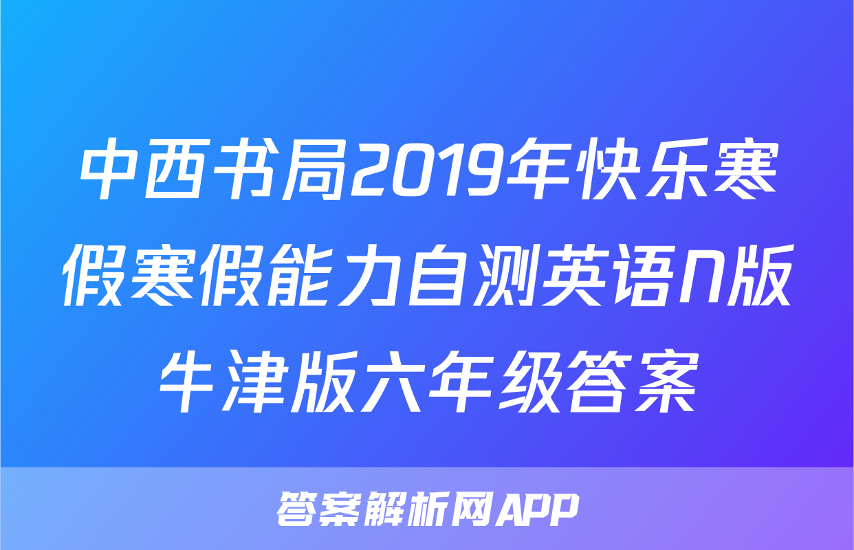 中西书局2019年快乐寒假寒假能力自测英语N版牛津版六年级答案