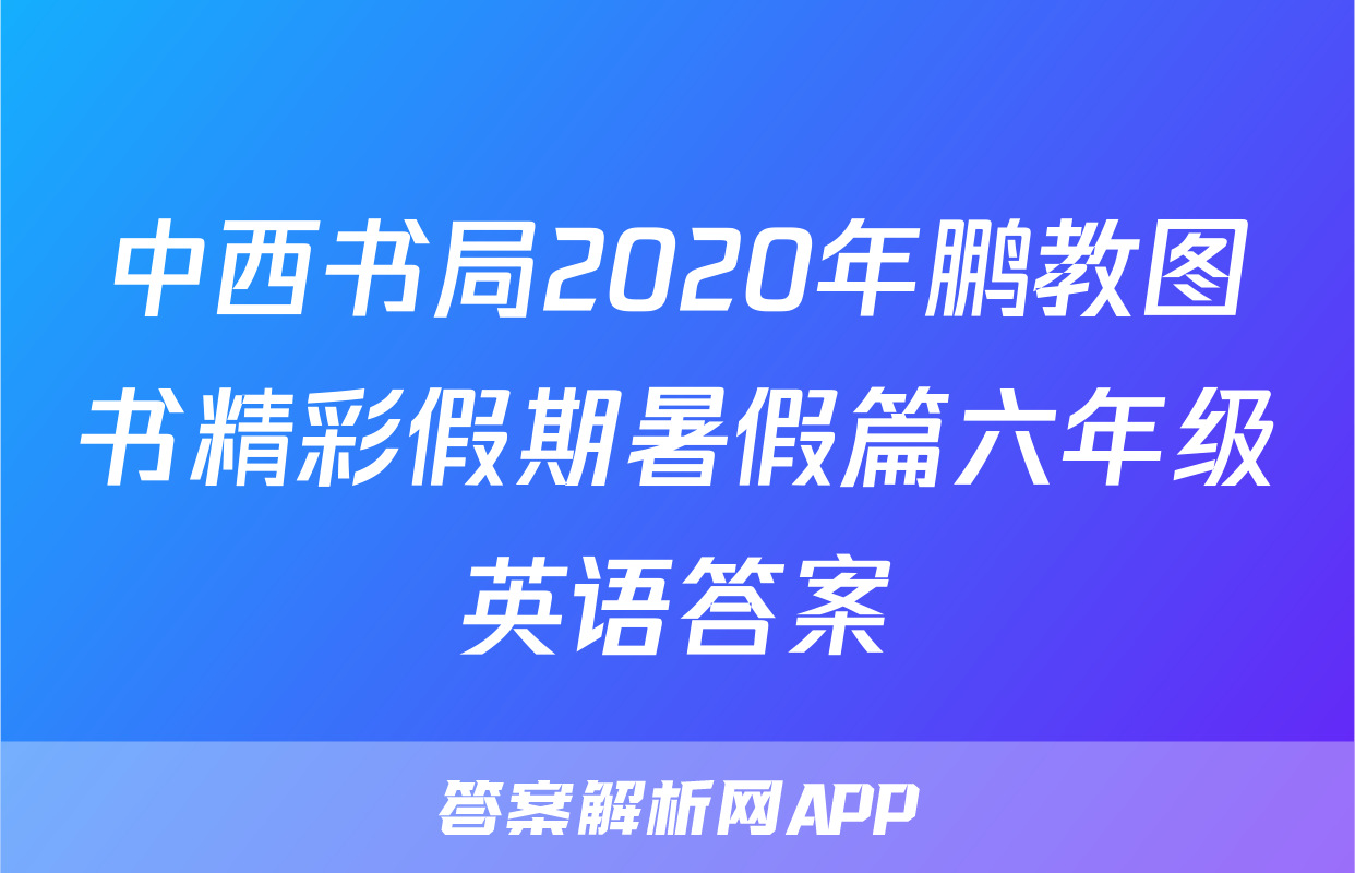 中西书局2020年鹏教图书精彩假期暑假篇六年级英语答案