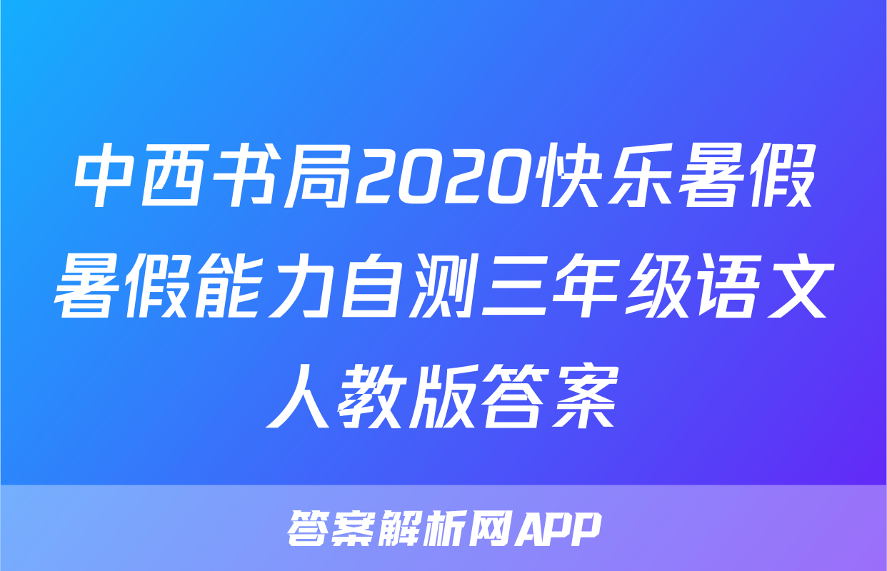 中西书局2020快乐暑假暑假能力自测三年级语文人教版答案