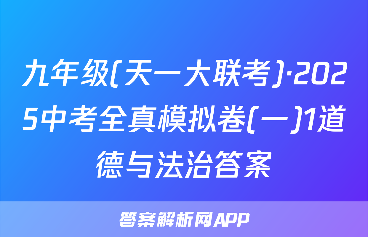九年级(天一大联考)·2025中考全真模拟卷(一)1道德与法治答案