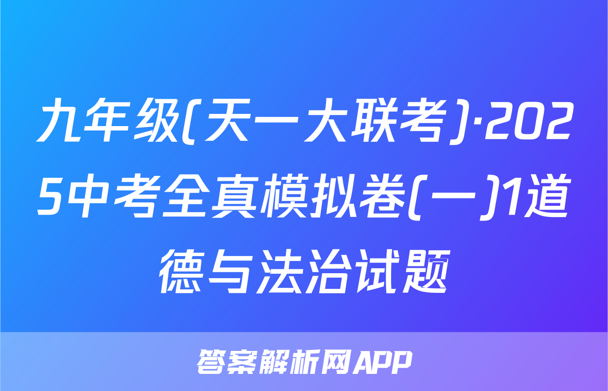 九年级(天一大联考)·2025中考全真模拟卷(一)1道德与法治试题