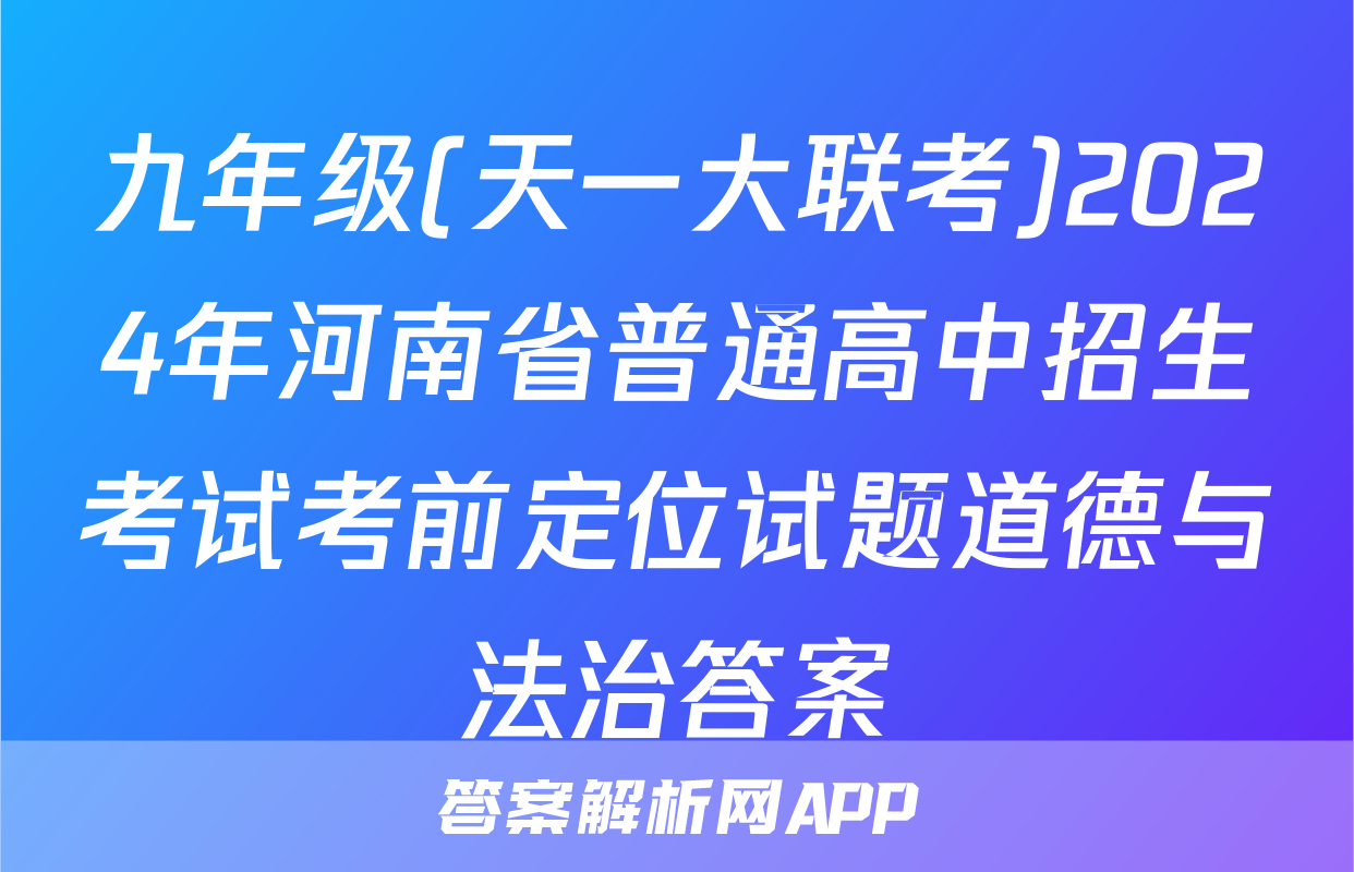 九年级(天一大联考)2024年河南省普通高中招生考试考前定位试题道德与法治答案