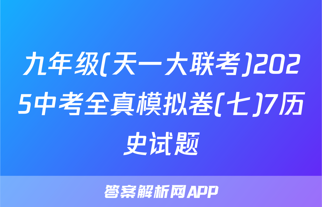 九年级(天一大联考)2025中考全真模拟卷(七)7历史试题