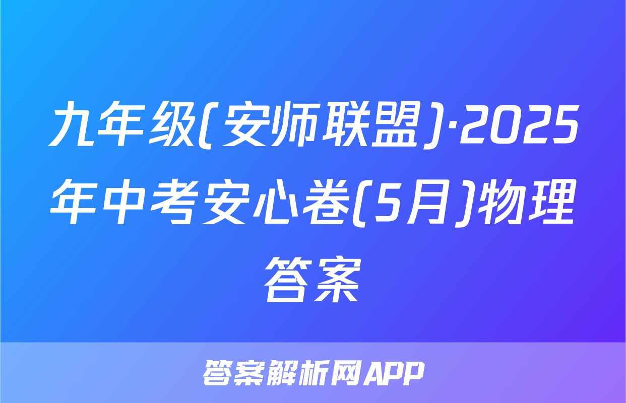 九年级(安师联盟)·2025年中考安心卷(5月)物理答案