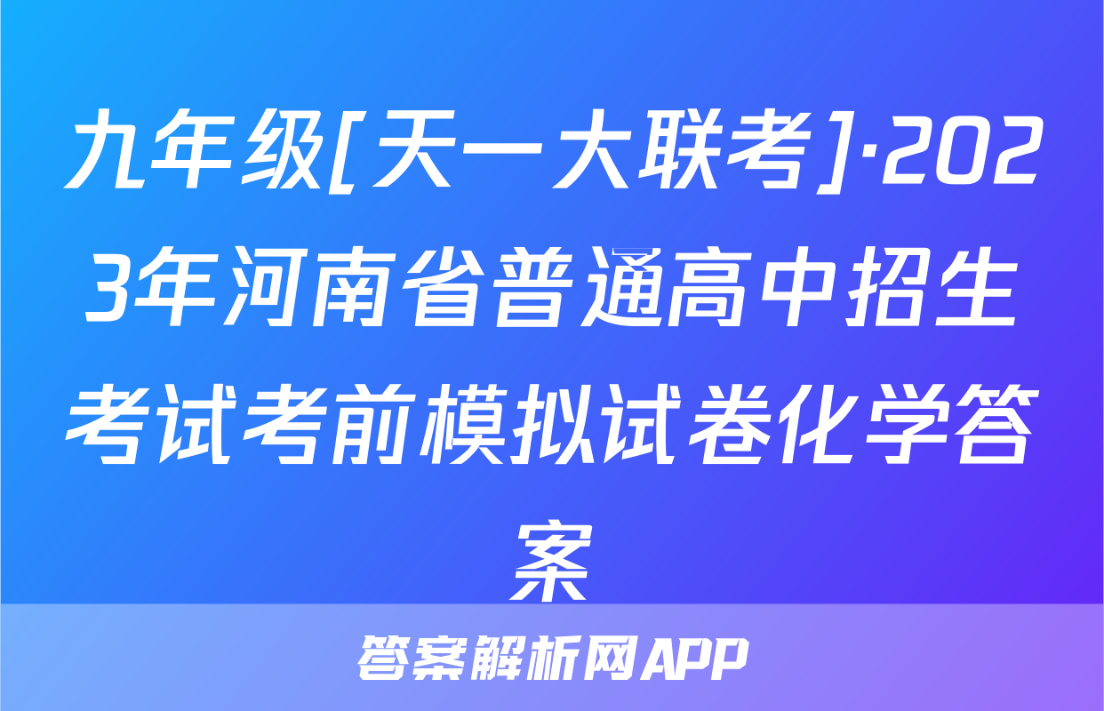 九年级[天一大联考]·2023年河南省普通高中招生考试考前模拟试卷化学答案