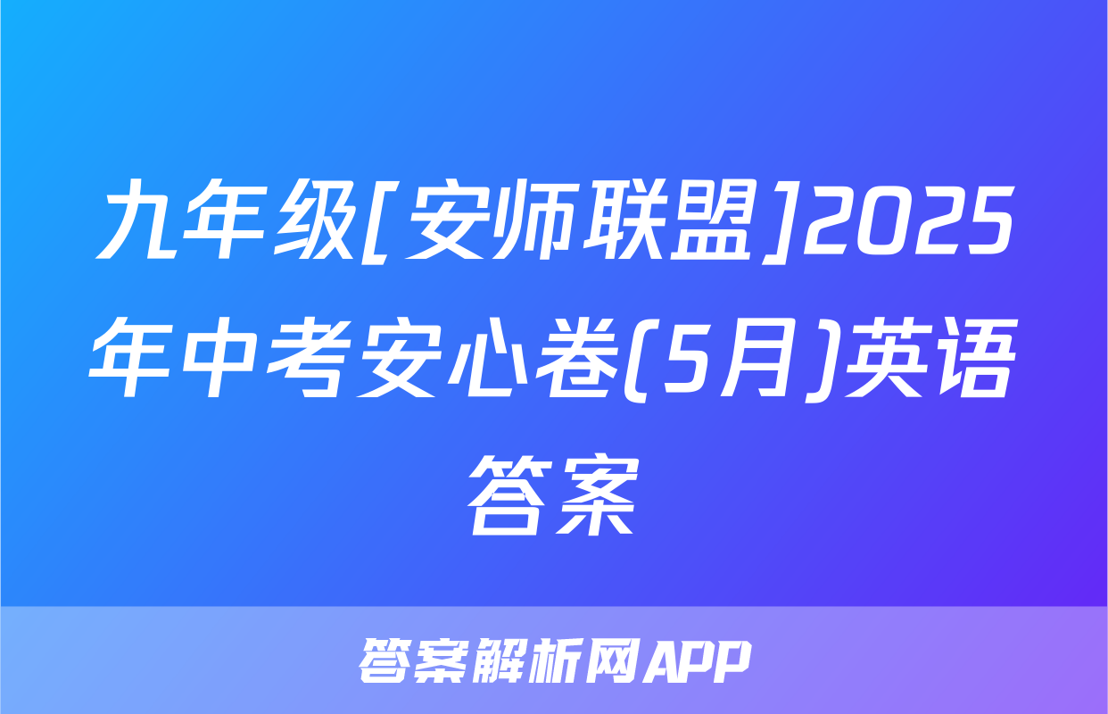 九年级[安师联盟]2025年中考安心卷(5月)英语答案