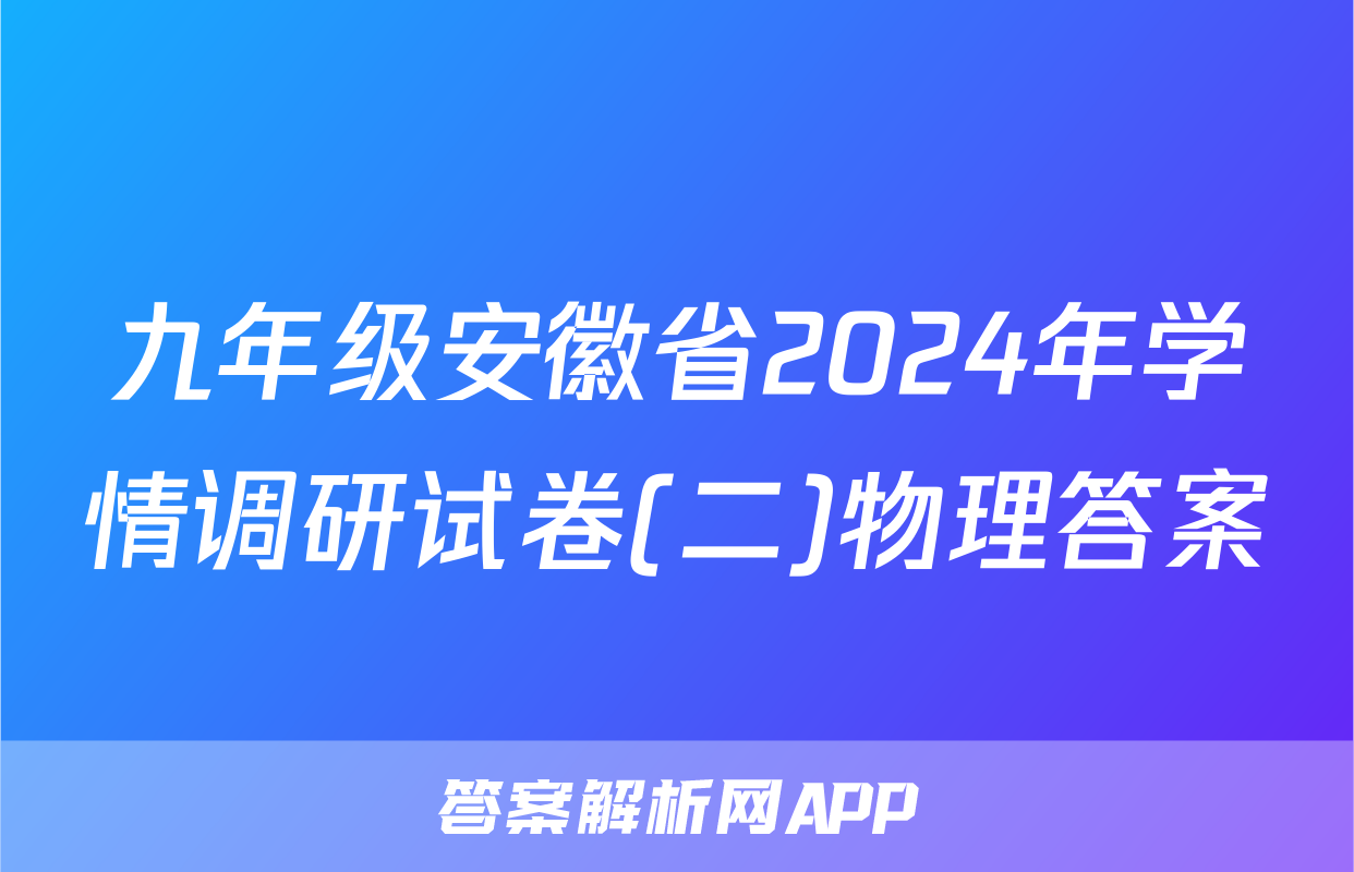 九年级安徽省2024年学情调研试卷(二)物理答案