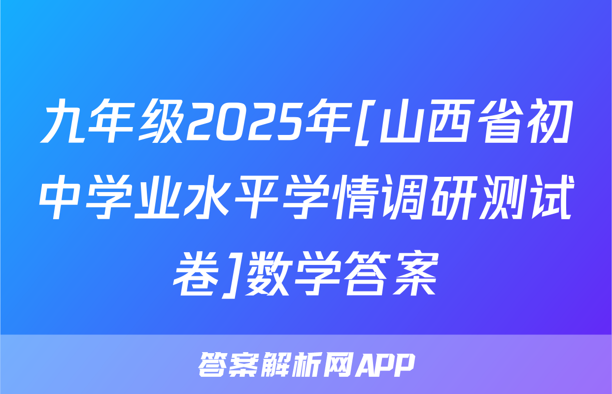 九年级2025年[山西省初中学业水平学情调研测试卷]数学答案