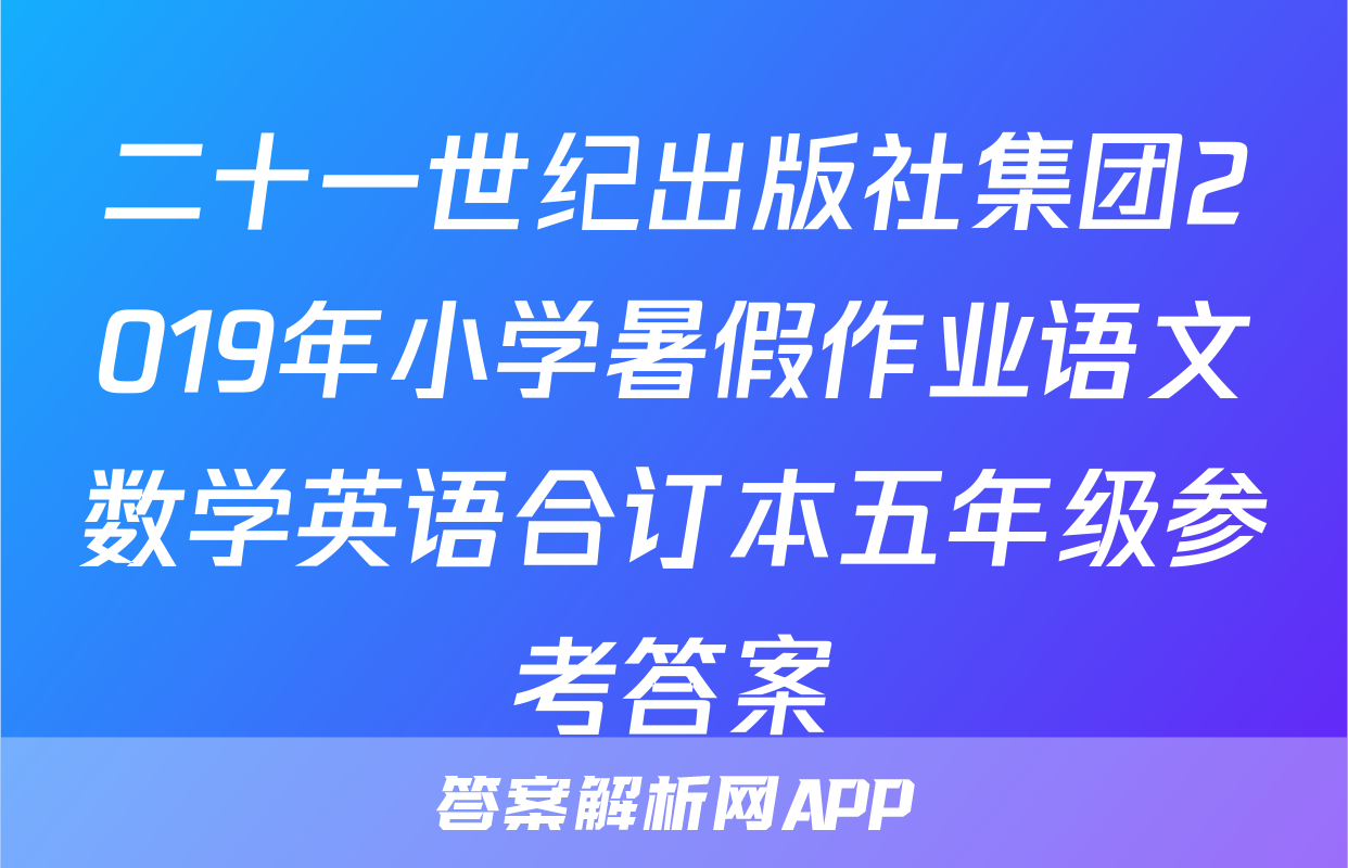 二十一世纪出版社集团2019年小学暑假作业语文数学英语合订本五年级参考答案