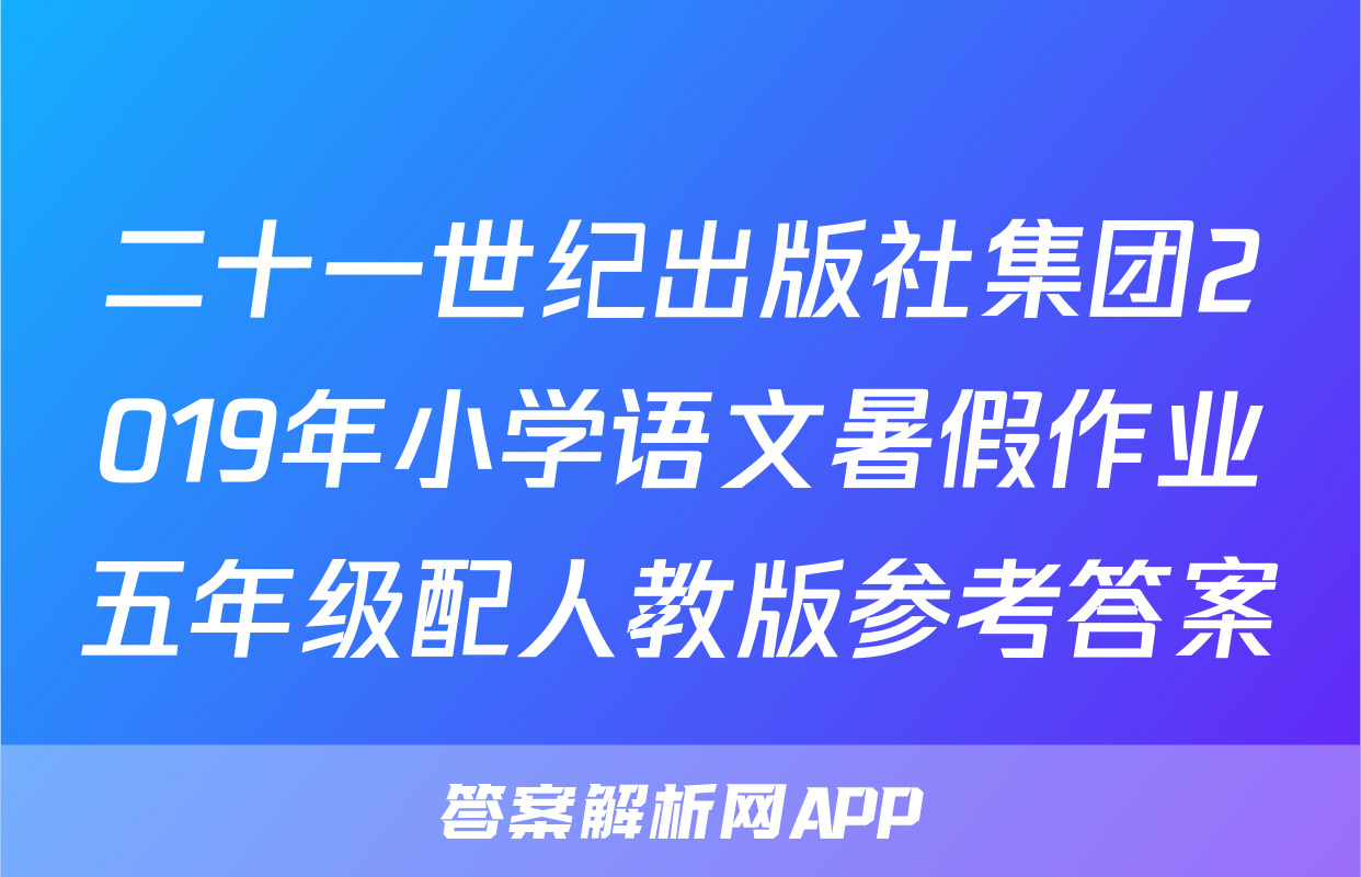 二十一世纪出版社集团2019年小学语文暑假作业五年级配人教版参考答案