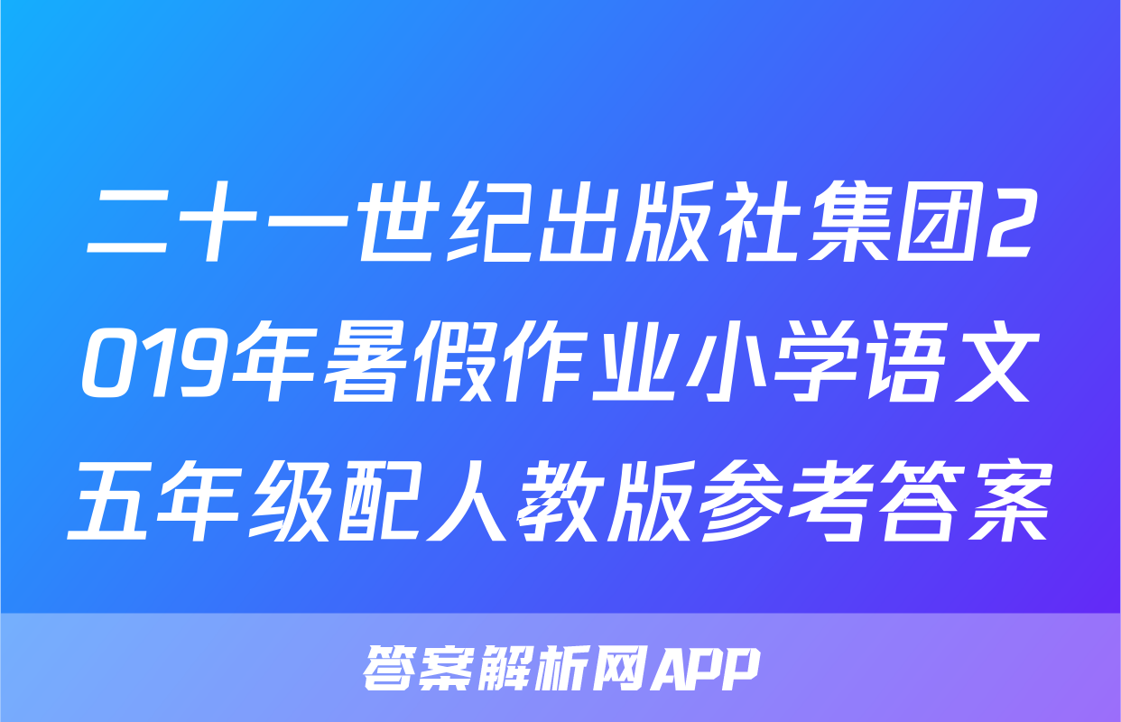 二十一世纪出版社集团2019年暑假作业小学语文五年级配人教版参考答案