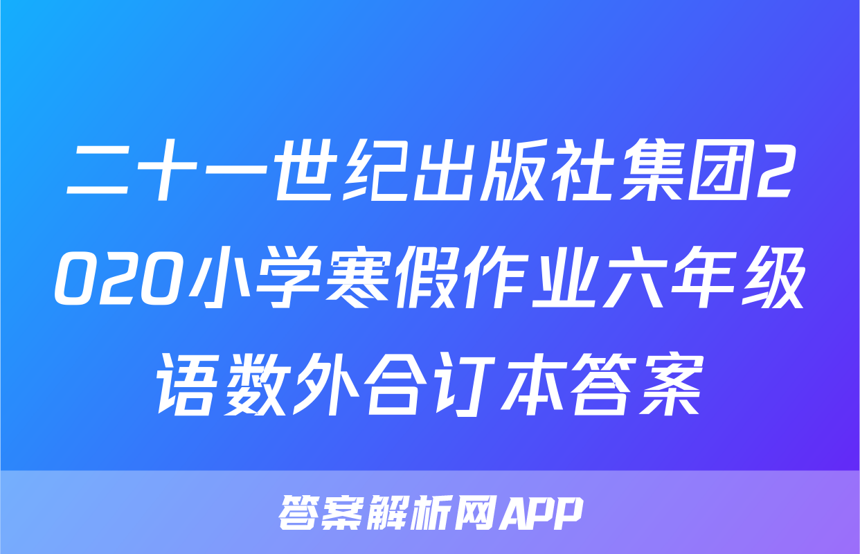 二十一世纪出版社集团2020小学寒假作业六年级语数外合订本答案