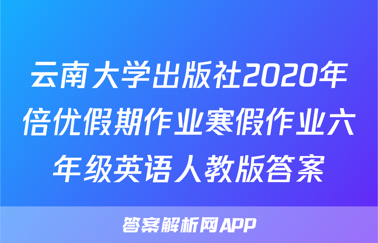 云南大学出版社2020年倍优假期作业寒假作业六年级英语人教版答案