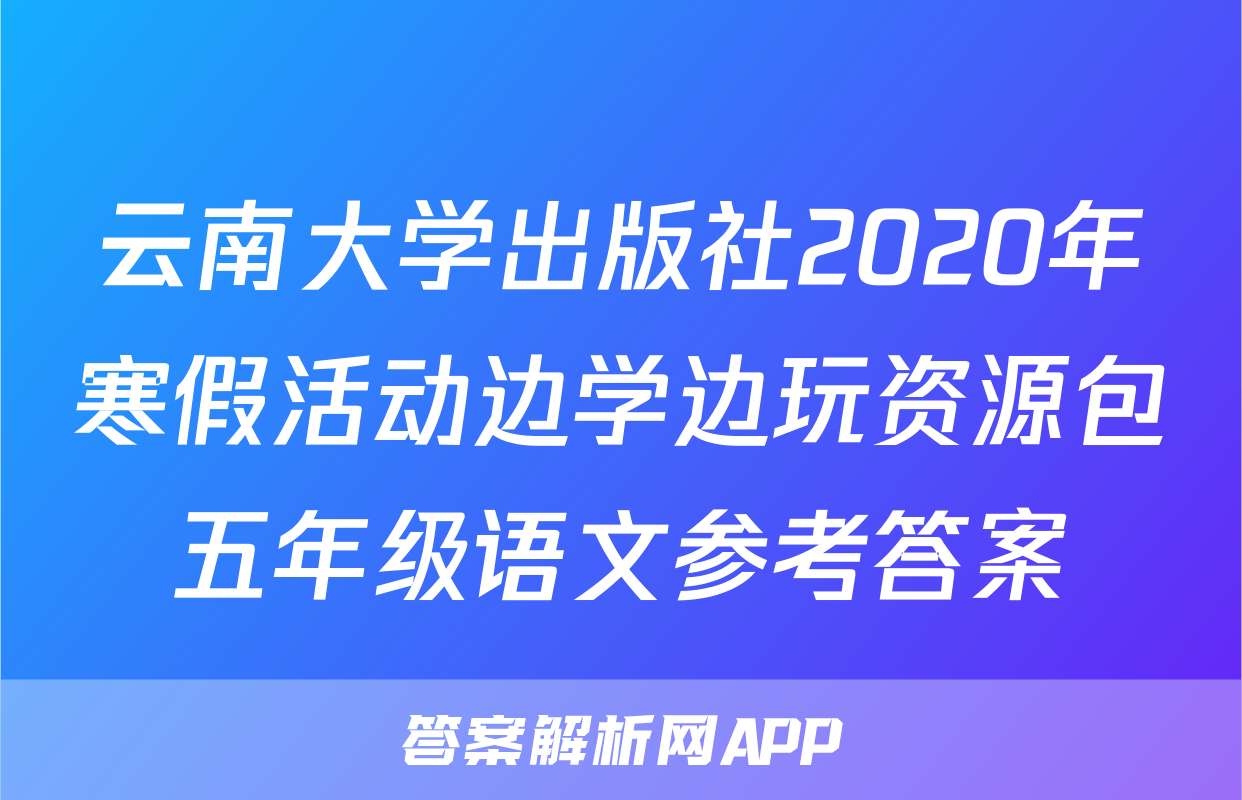 云南大学出版社2020年寒假活动边学边玩资源包五年级语文参考答案