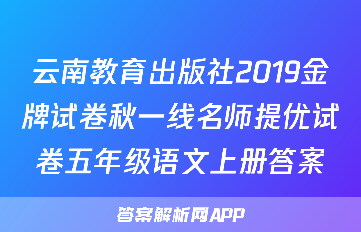 云南教育出版社2019金牌试卷秋一线名师提优试卷五年级语文上册答案