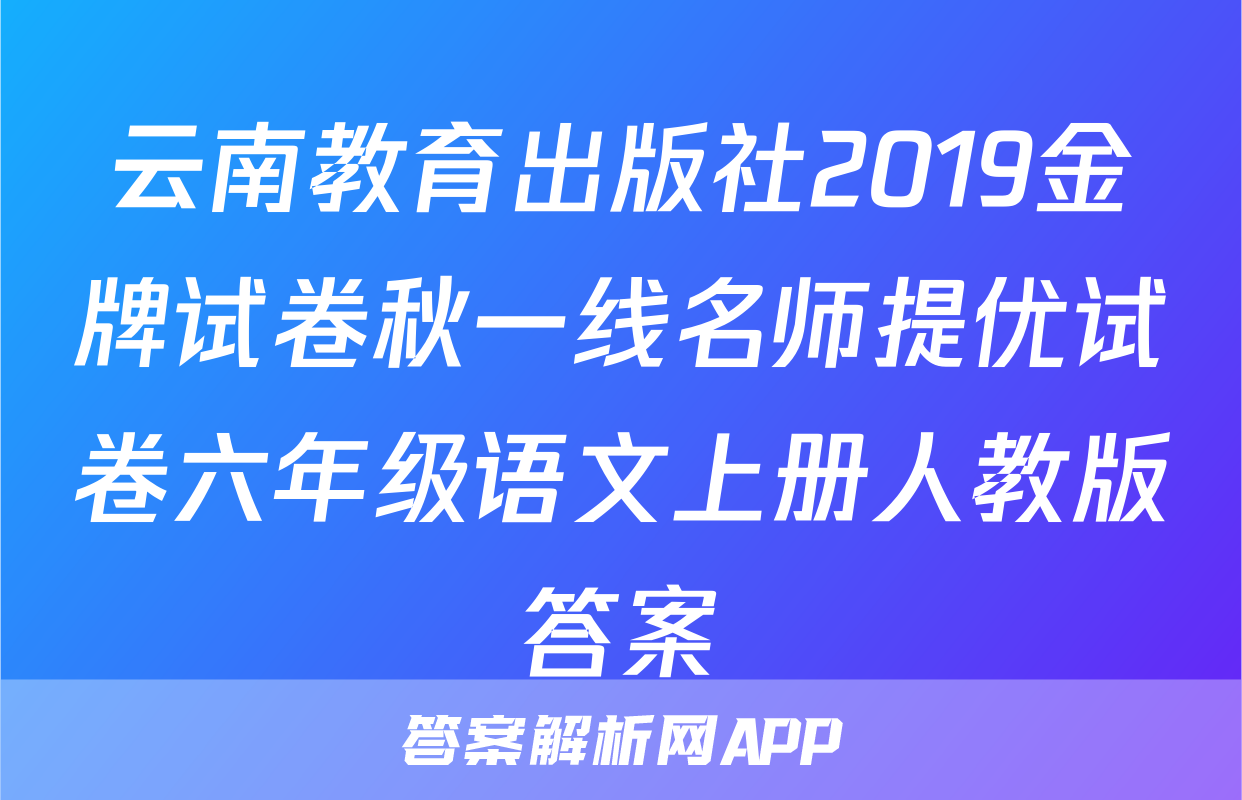 云南教育出版社2019金牌试卷秋一线名师提优试卷六年级语文上册人教版答案