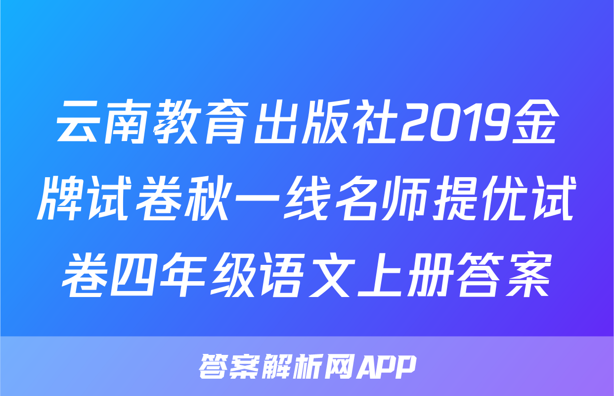云南教育出版社2019金牌试卷秋一线名师提优试卷四年级语文上册答案