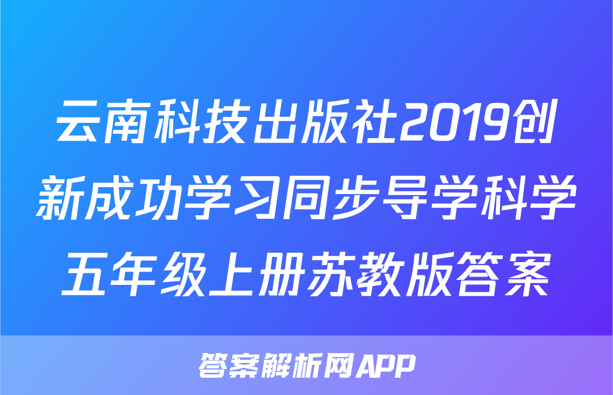 云南科技出版社2019创新成功学习同步导学科学五年级上册苏教版答案