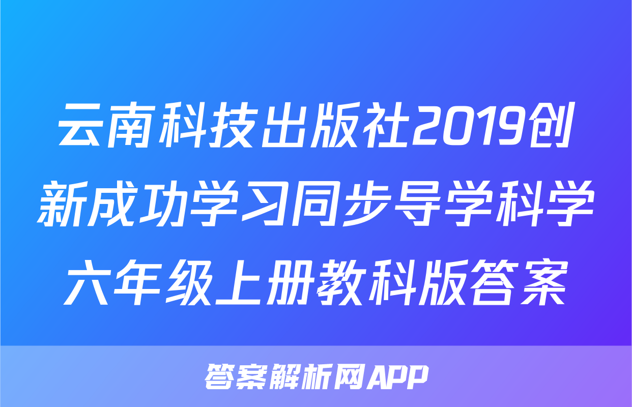 云南科技出版社2019创新成功学习同步导学科学六年级上册教科版答案