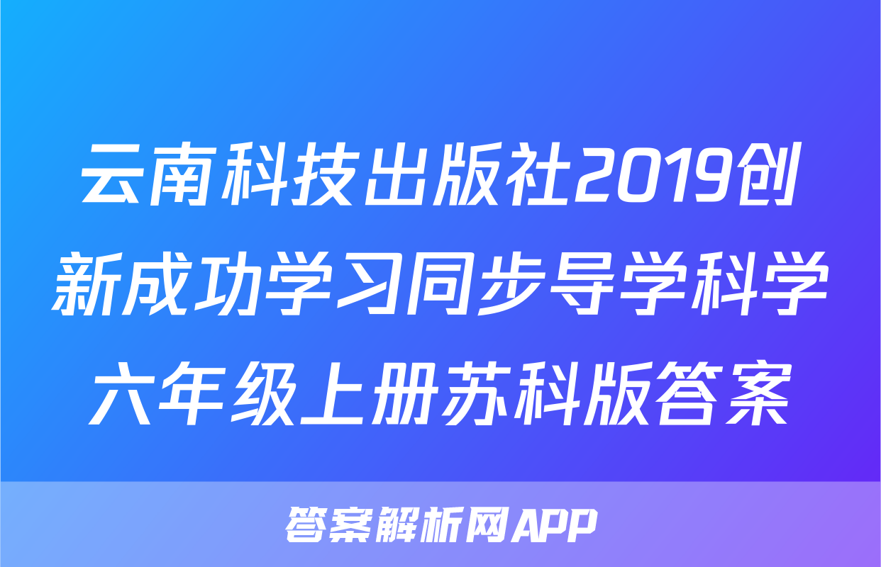 云南科技出版社2019创新成功学习同步导学科学六年级上册苏科版答案
