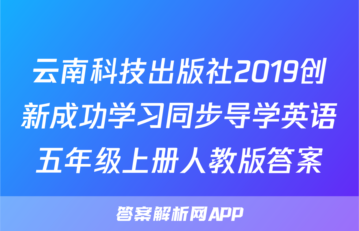 云南科技出版社2019创新成功学习同步导学英语五年级上册人教版答案