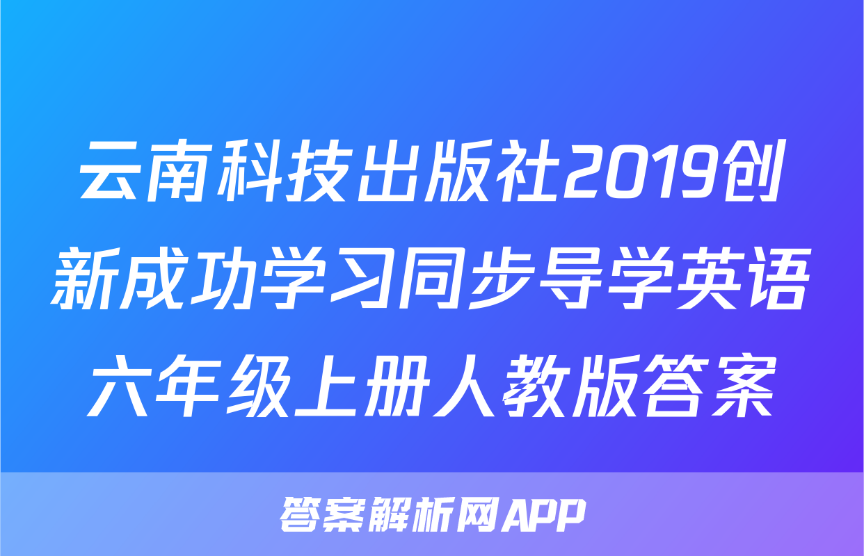 云南科技出版社2019创新成功学习同步导学英语六年级上册人教版答案