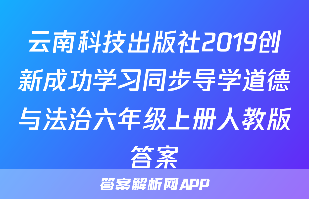 云南科技出版社2019创新成功学习同步导学道德与法治六年级上册人教版答案