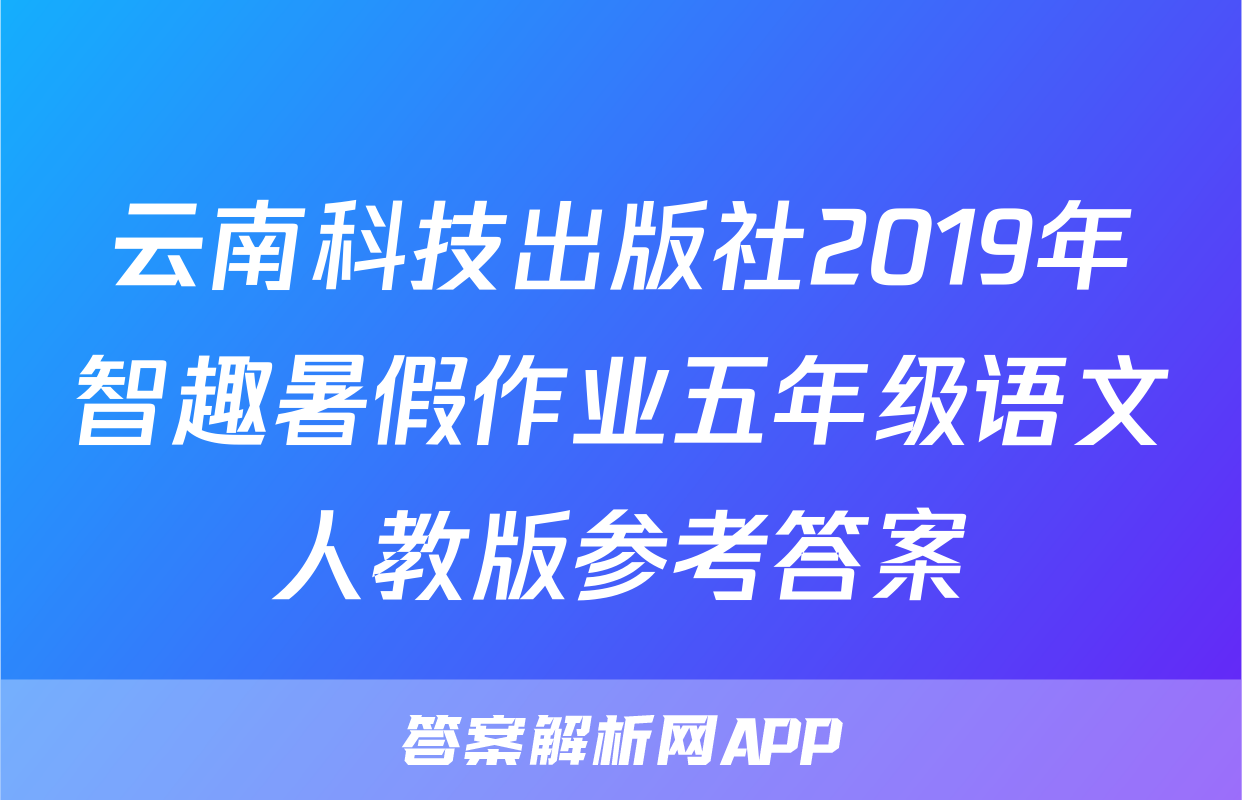 云南科技出版社2019年智趣暑假作业五年级语文人教版参考答案