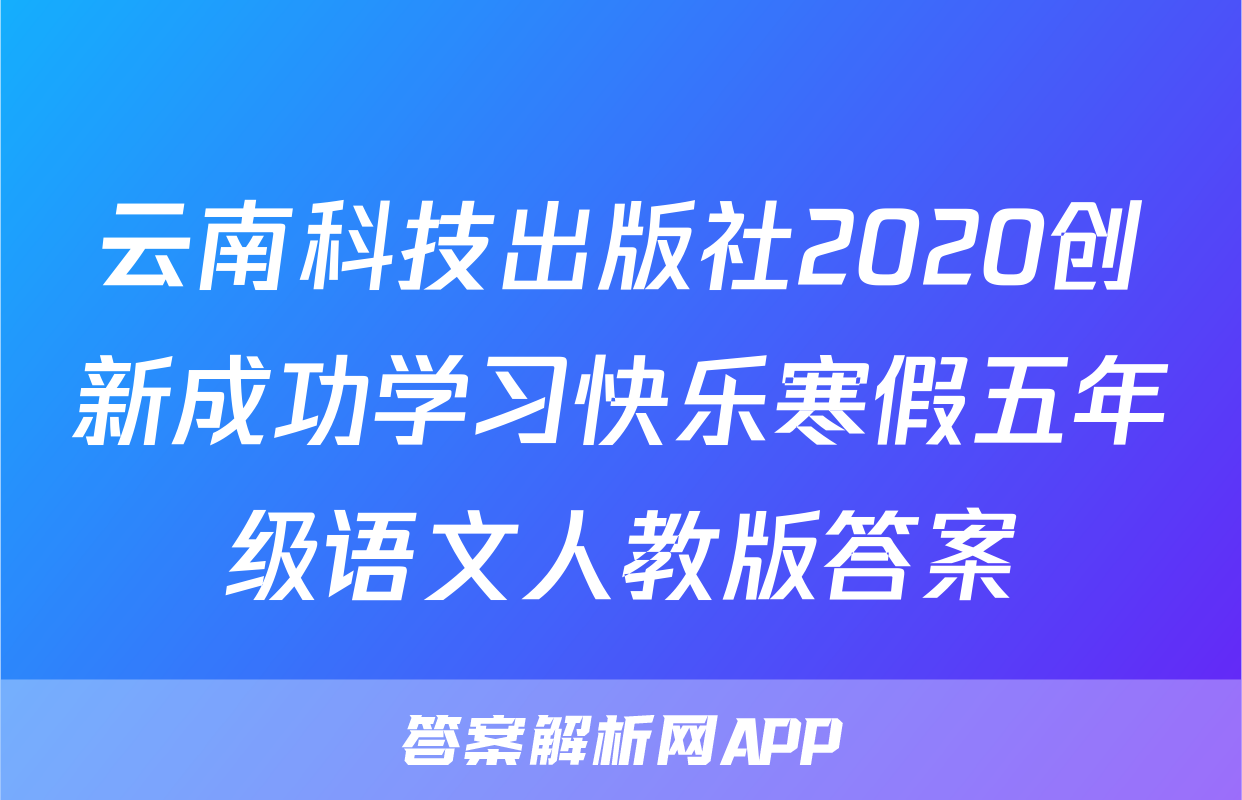 云南科技出版社2020创新成功学习快乐寒假五年级语文人教版答案